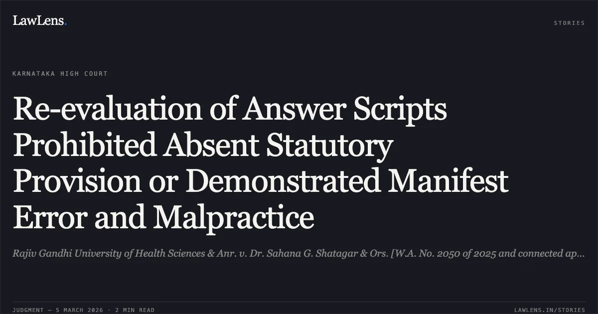 Re-evaluation of Answer Scripts Prohibited Absent Statutory Provision or Demonstrated Manifest Error and Malpractice. Rajiv Gandhi University of Health Sciences & Anr. v. Dr. Sahana G. Shatagar & Ors. [W.A. No. 2050 of 2025 and connected appeals]. Karnataka High Court. LawLens