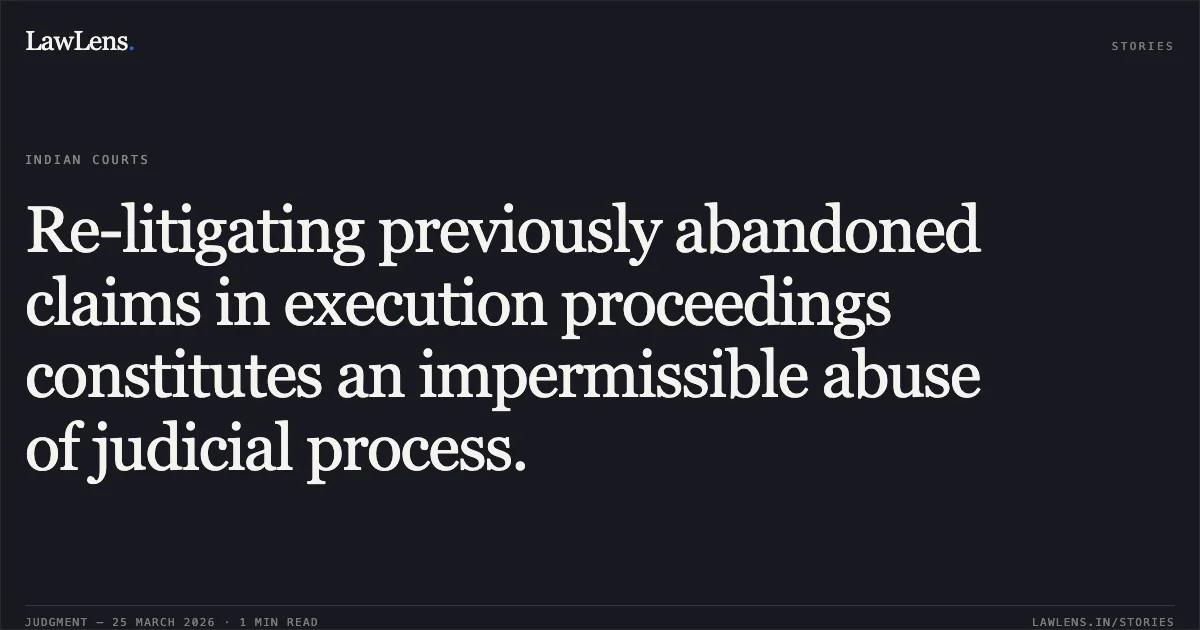 Re-litigating previously abandoned claims in execution proceedings constitutes an impermissible abuse of judicial process.. Sharada Sanghi vs Asha Agarwal .. Supreme Court. LawLens