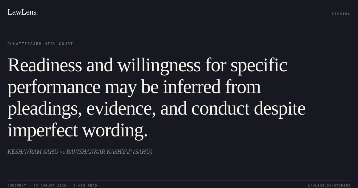 Readiness and willingness for specific performance may be inferred from pleadings, evidence, and conduct despite imperfect wording.. KESHAVRAM SAHU vs RAVISHANKAR KASHYAP (SAHU). Chhattisgarh High Court. LawLens
