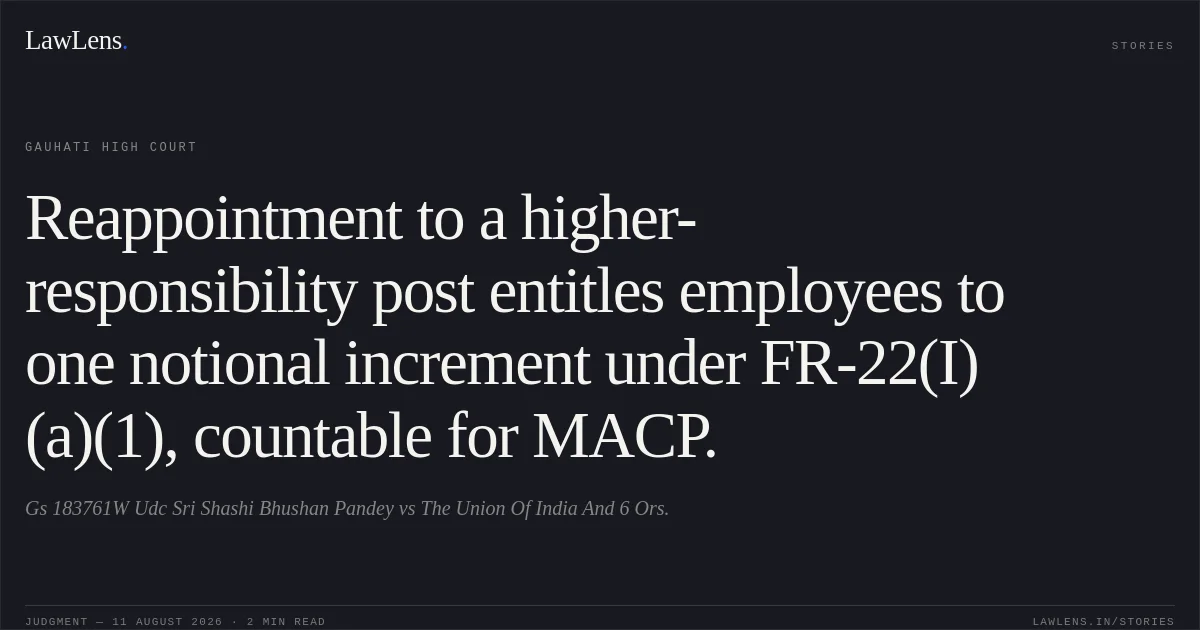Reappointment to a higher-responsibility post entitles employees to one notional increment under FR-22(I)(a)(1), countable for MACP.. Gs 183761W Udc Sri Shashi Bhushan Pandey vs The Union Of India And 6 Ors.. Gauhati High Court. LawLens