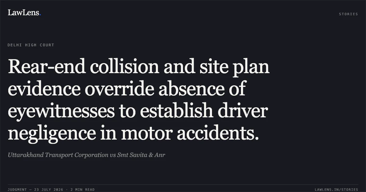 Rear-end collision and site plan evidence override absence of eyewitnesses to establish driver negligence in motor accidents.. Uttarakhand Transport Corporation vs Smt Savita & Anr. Delhi High Court. LawLens