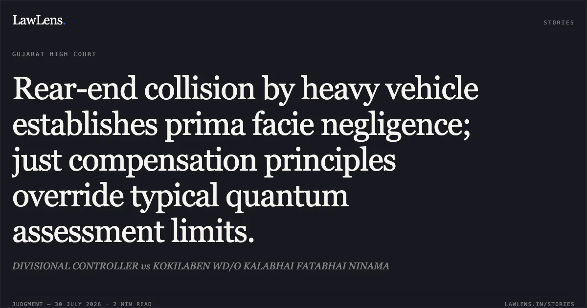 Rear-end collision by heavy vehicle establishes prima facie negligence; just compensation principles override typical quantum assessment limits.. DIVISIONAL CONTROLLER vs KOKILABEN WD/O KALABHAI FATABHAI NINAMA. Gujarat High Court. LawLens