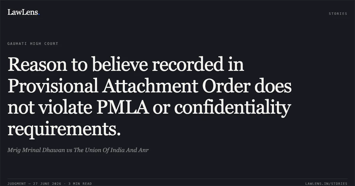Reason to believe recorded in Provisional Attachment Order does not violate PMLA or confidentiality requirements.. Mrig Mrinal Dhawan vs The Union Of India And Anr. Gauhati High Court. LawLens
