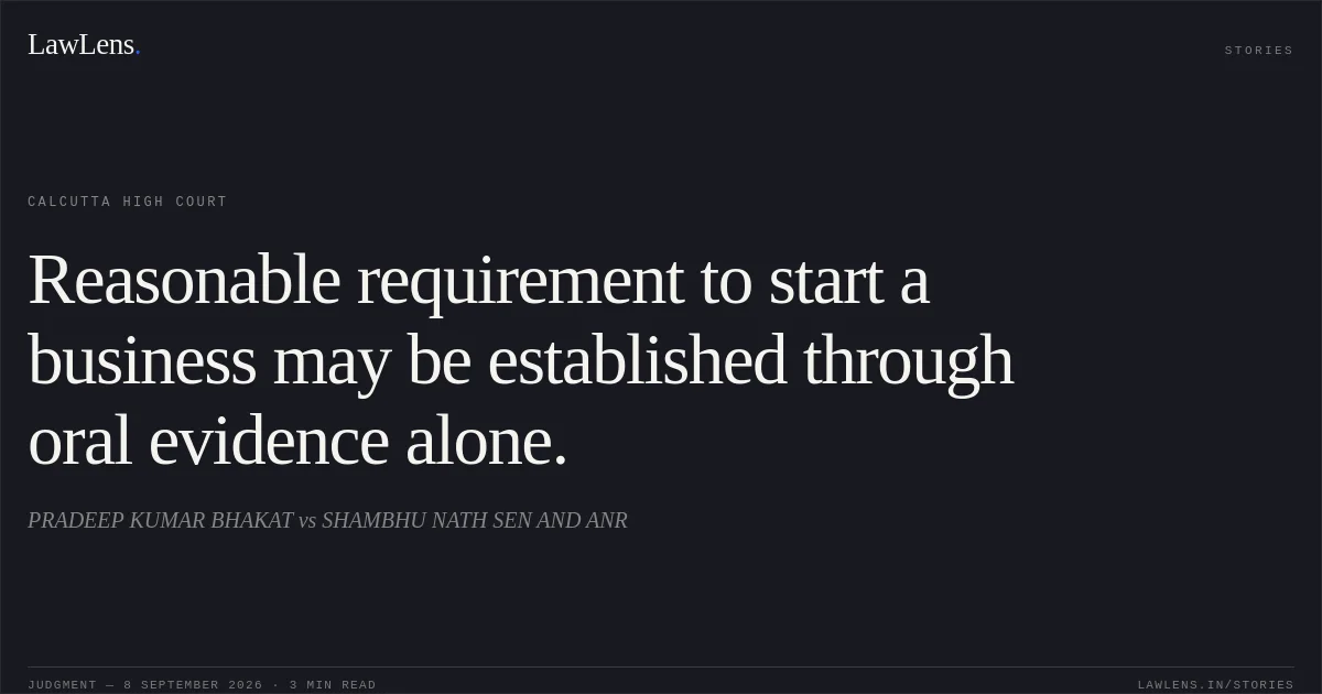 Reasonable requirement to start a business may be established through oral evidence alone.. PRADEEP KUMAR BHAKAT vs SHAMBHU NATH SEN AND ANR. Calcutta High Court. LawLens