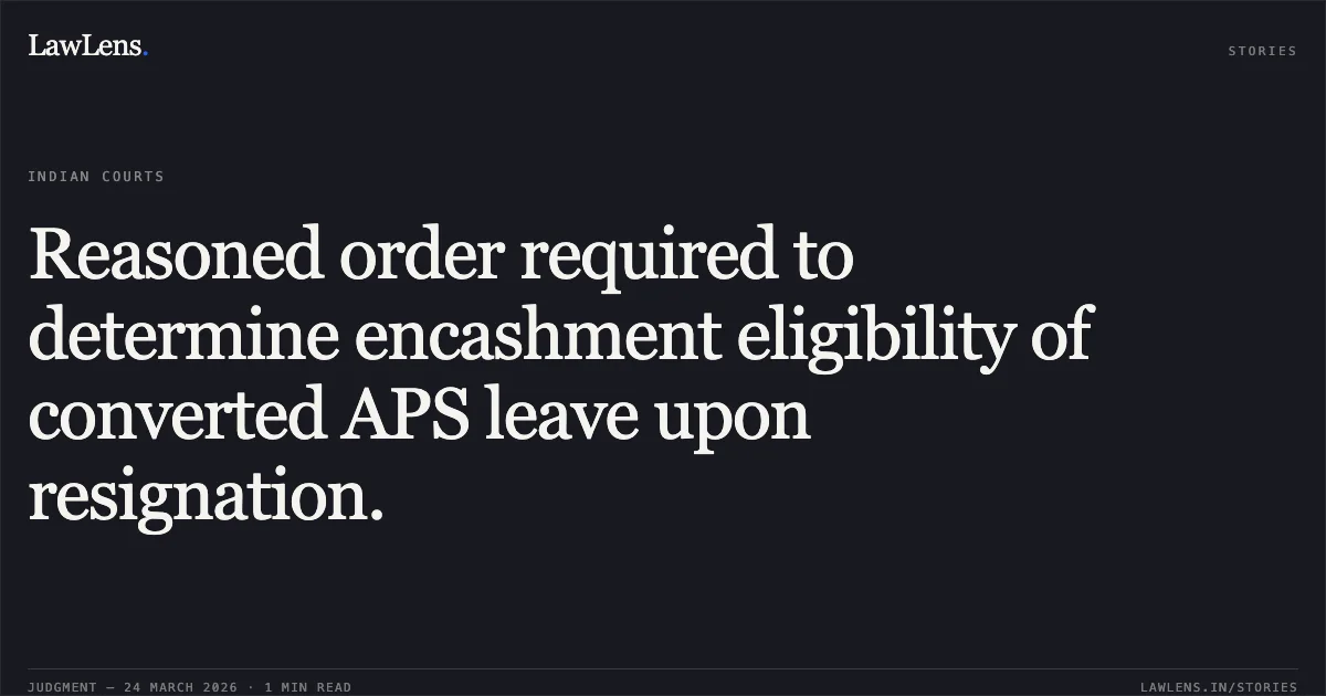 Reasoned order required to determine encashment eligibility of converted APS leave upon resignation.. Maj Divya D vs DEPTT OF POSTS. Central Administrative Tribunal. LawLens