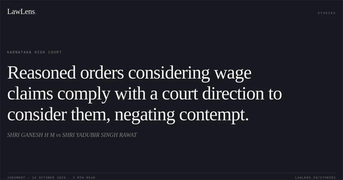 Reasoned orders considering wage claims comply with a court direction to consider them, negating contempt.. SHRI GANESH H M vs SHRI YADUBIR SINGH RAWAT. Karnataka High Court. LawLens