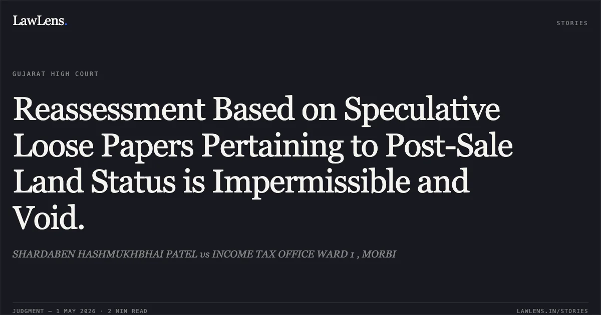 Reassessment Based on Speculative Loose Papers Pertaining to Post-Sale Land Status is Impermissible and Void.. SHARDABEN HASHMUKHBHAI PATEL vs INCOME TAX OFFICE WARD 1 , MORBI. Gujarat High Court. LawLens