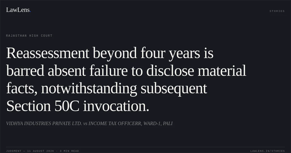 Reassessment beyond four years is barred absent failure to disclose material facts, notwithstanding subsequent Section 50C invocation.. VIDHYA INDUSTRIES PRIVATE LTD. vs INCOME TAX OFFICERR, WARD-1, PALI. Rajasthan High Court. LawLens