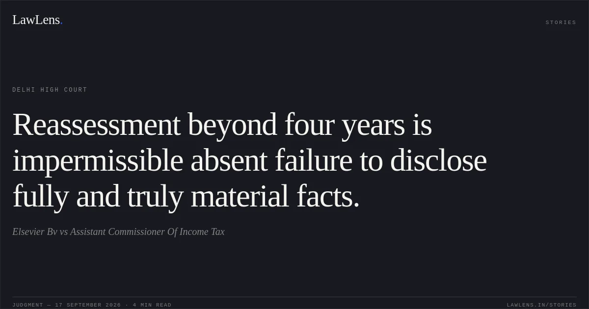 Reassessment beyond four years is impermissible absent failure to disclose fully and truly material facts.. Elsevier Bv vs Assistant Commissioner Of Income Tax. Delhi High Court. LawLens
