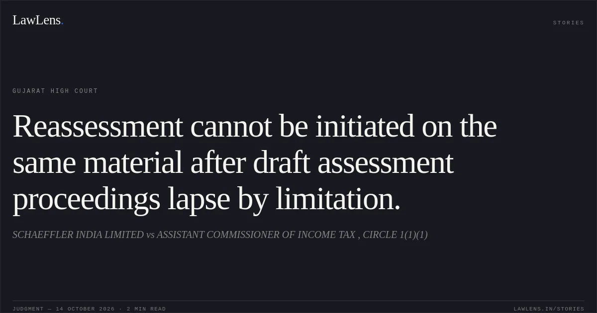 Reassessment cannot be initiated on the same material after draft assessment proceedings lapse by limitation.. SCHAEFFLER INDIA LIMITED vs ASSISTANT COMMISSIONER OF INCOME TAX , CIRCLE 1(1)(1). Gujarat High Court. LawLens