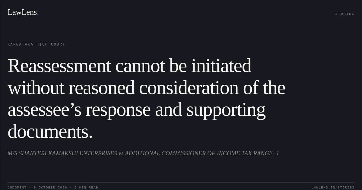 Reassessment cannot be initiated without reasoned consideration of the assessee’s response and supporting documents.. M/S SHANTERI KAMAKSHI ENTERPRISES vs ADDITIONAL COMMISSIONER OF INCOME TAX RANGE- 1. Karnataka High Court. LawLens