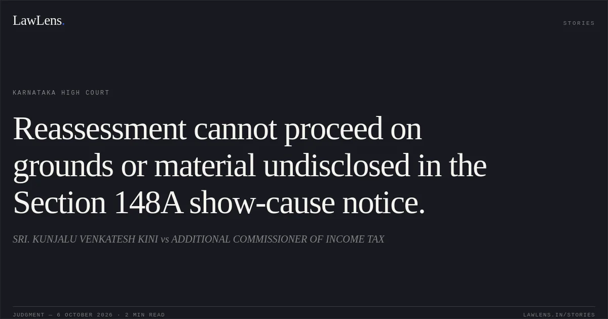 Reassessment cannot proceed on grounds or material undisclosed in the Section 148A show-cause notice.. SRI. KUNJALU VENKATESH KINI vs ADDITIONAL COMMISSIONER OF INCOME TAX. Karnataka High Court. LawLens
