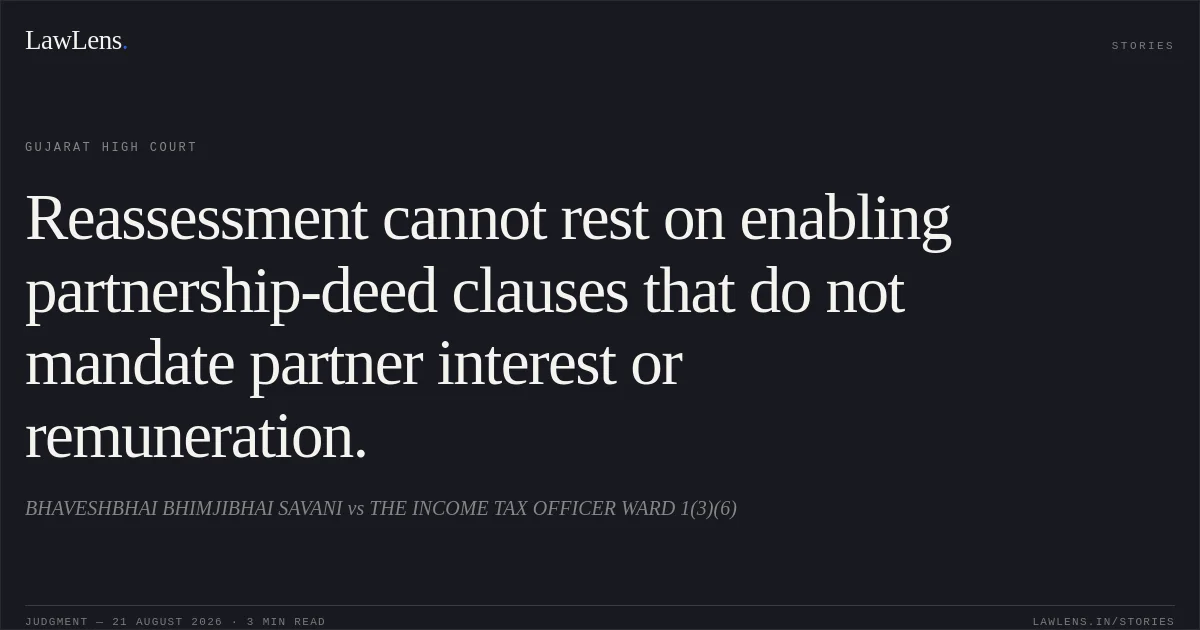 Reassessment cannot rest on enabling partnership-deed clauses that do not mandate partner interest or remuneration.. BHAVESHBHAI BHIMJIBHAI SAVANI vs THE INCOME TAX OFFICER WARD 1(3)(6). Gujarat High Court. LawLens