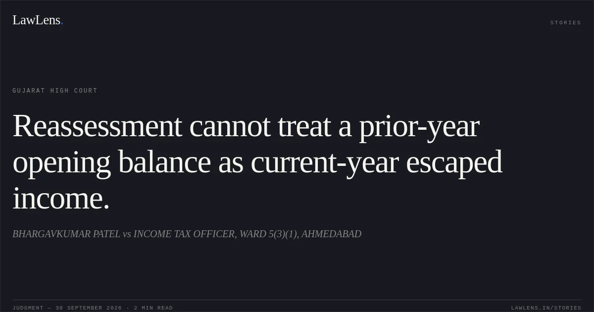 Reassessment cannot treat a prior-year opening balance as current-year escaped income.. BHARGAVKUMAR PATEL vs INCOME TAX OFFICER, WARD 5(3)(1), AHMEDABAD. Gujarat High Court. LawLens
