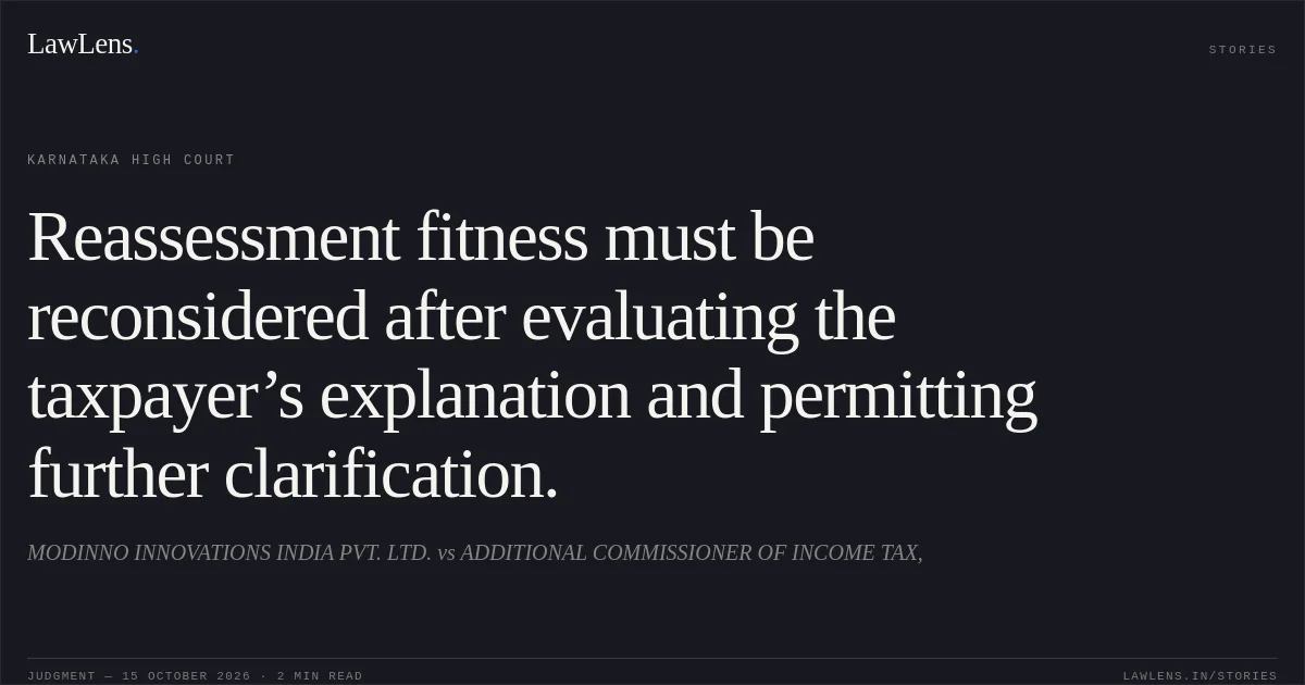 Reassessment fitness must be reconsidered after evaluating the taxpayer’s explanation and permitting further clarification.. MODINNO INNOVATIONS INDIA PVT. LTD. vs ADDITIONAL COMMISSIONER OF INCOME TAX,. Karnataka High Court. LawLens