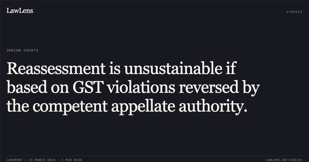 Reassessment is unsustainable if based on GST violations reversed by the competent appellate authority.. PIYUSH MAFATLAL SHAH vs INCOME TAX OFFICER, WARD 3(2)(1), SURAT. Gujarat High Court. LawLens