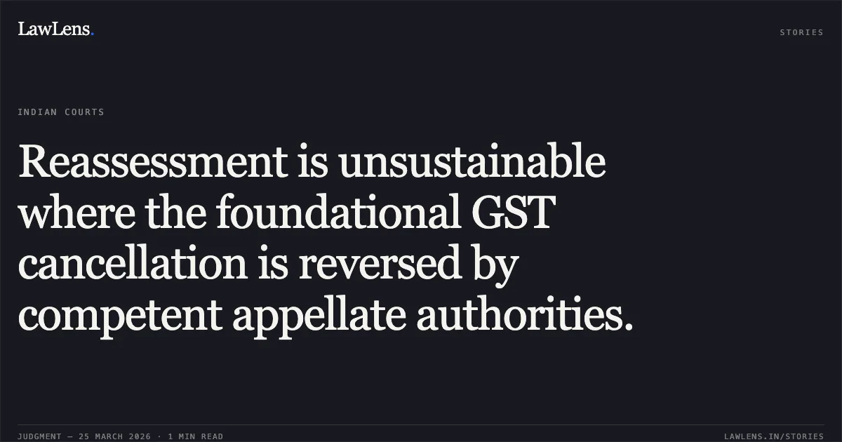 Reassessment is unsustainable where the foundational GST cancellation is reversed by competent appellate authorities.. PIYUSH MAFATLAL SHAH vs INCOME TAX OFFICER, WARD 3(2)(1), SURAT. Gujarat High Court. LawLens