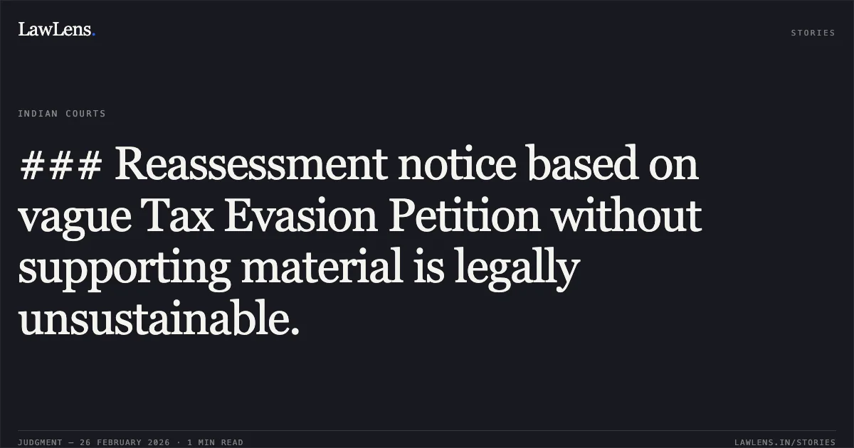 ### Reassessment notice based on vague Tax Evasion Petition without supporting material is legally unsustainable.. Shah Nanchandbhai Ranchhoddas Choksi v. Income Tax Officer, Ward 1(2)1, Surat [R/Special Civil Application No. 11609 of 2025]. Gujarat High Court. LawLens