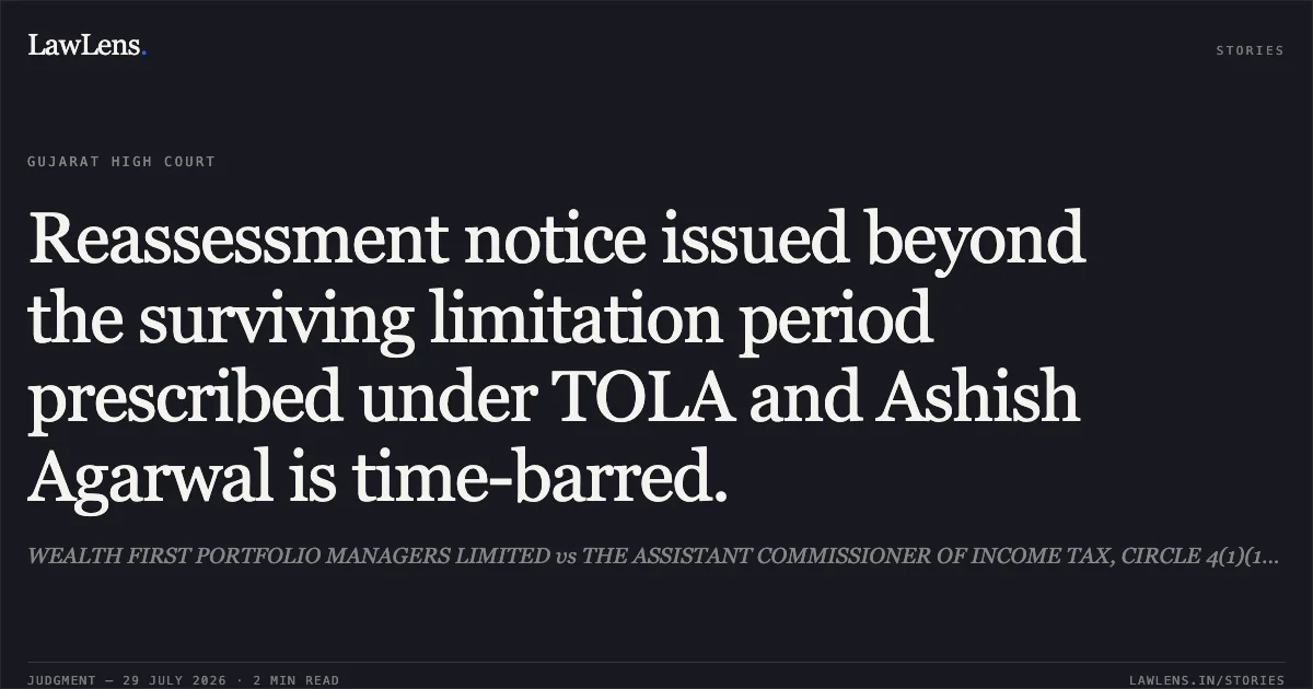 Reassessment notice issued beyond the surviving limitation period prescribed under TOLA and Ashish Agarwal is time-barred.. WEALTH FIRST PORTFOLIO MANAGERS LIMITED vs THE ASSISTANT COMMISSIONER OF INCOME TAX, CIRCLE 4(1)(1), AHMEDABAD. Gujarat High Court. LawLens