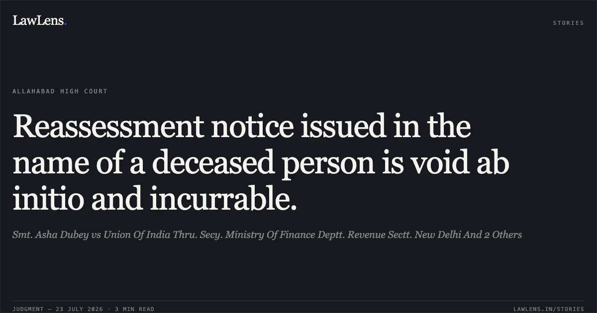 Reassessment notice issued in the name of a deceased person is void ab initio and incurrable.. Smt. Asha Dubey vs Union Of India Thru. Secy. Ministry Of Finance Deptt. Revenue Sectt. New Delhi And 2 Others. Allahabad High Court. LawLens