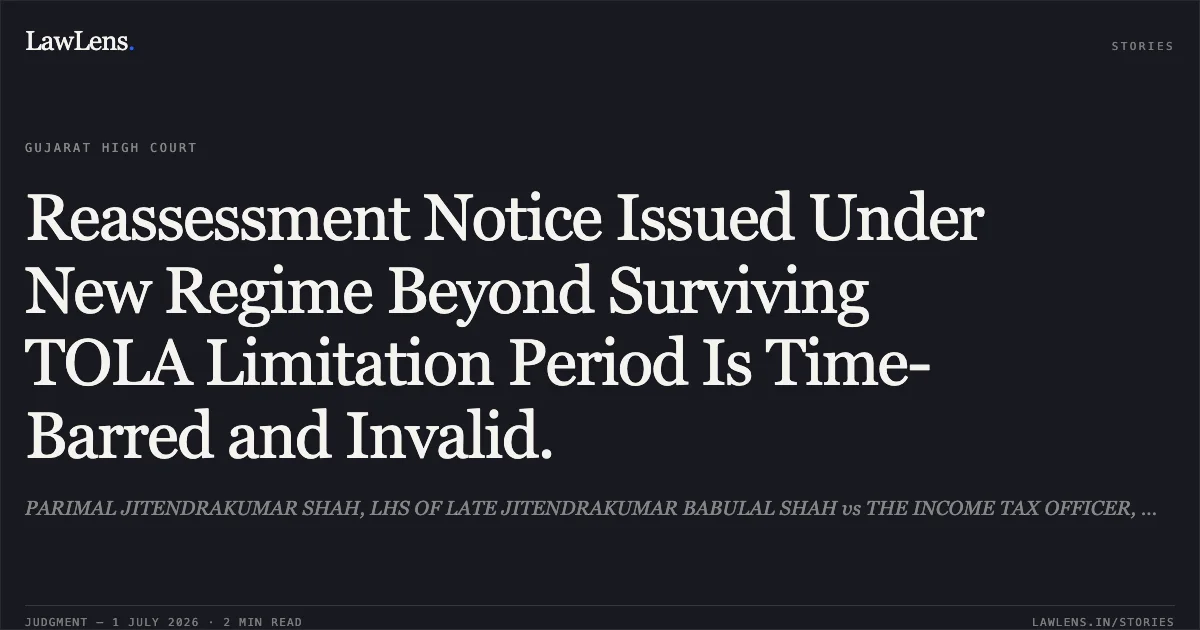 Reassessment Notice Issued Under New Regime Beyond Surviving TOLA Limitation Period Is Time-Barred and Invalid.. PARIMAL JITENDRAKUMAR SHAH, LHS OF LATE JITENDRAKUMAR BABULAL SHAH vs THE INCOME TAX OFFICER, WARD 2(3)(6), SURAT. Gujarat High Court. LawLens
