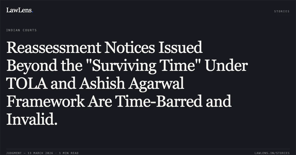 Reassessment Notices Issued Beyond the "Surviving Time" Under TOLA and Ashish Agarwal Framework Are Time-Barred and Invalid.. M/S Ammann India Private Limited v. Assistant Commissioner of Income Tax, Circle Gandhinagar [2026:GUJHC:12/03/2026]. Gujarat High Court. LawLens