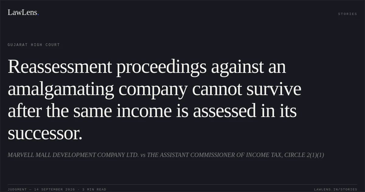 Reassessment proceedings against an amalgamating company cannot survive after the same income is assessed in its successor.. MARVELL MALL DEVELOPMENT COMPANY LTD. vs THE ASSISTANT COMMISSIONER OF INCOME TAX, CIRCLE 2(1)(1). Gujarat High Court. LawLens