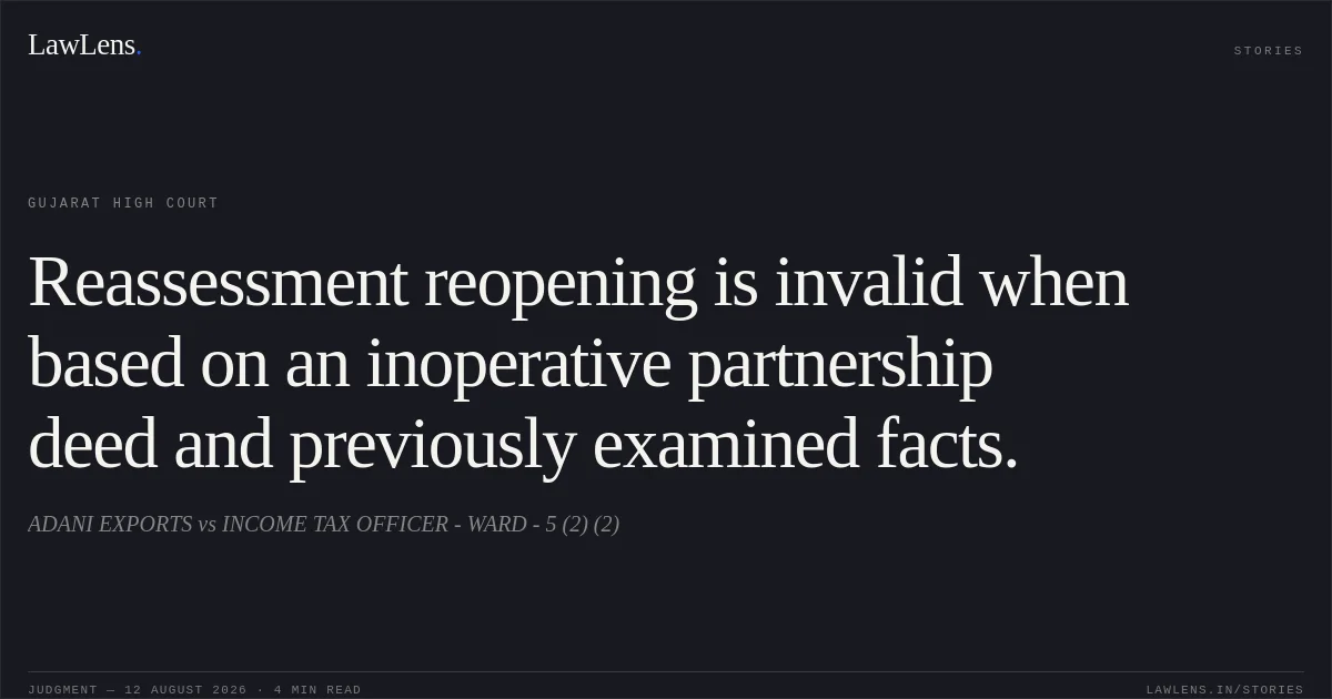Reassessment reopening is invalid when based on an inoperative partnership deed and previously examined facts.. ADANI EXPORTS vs INCOME TAX OFFICER - WARD - 5 (2) (2). Gujarat High Court. LawLens