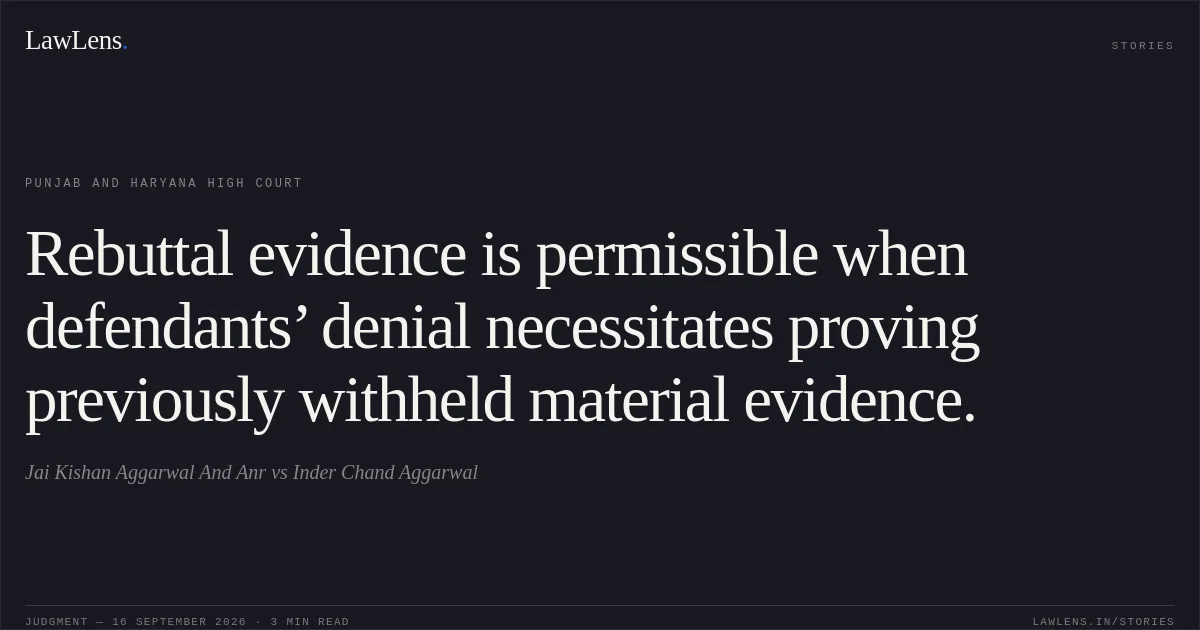Rebuttal evidence is permissible when defendants’ denial necessitates proving previously withheld material evidence.. Jai Kishan Aggarwal And Anr vs Inder Chand Aggarwal. Punjab and Haryana High Court. LawLens