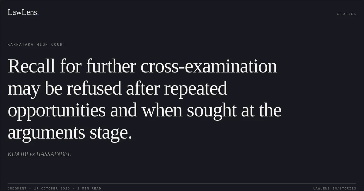 Recall for further cross-examination may be refused after repeated opportunities and when sought at the arguments stage.. KHAJBI vs HASSAINBEE. Karnataka High Court. LawLens