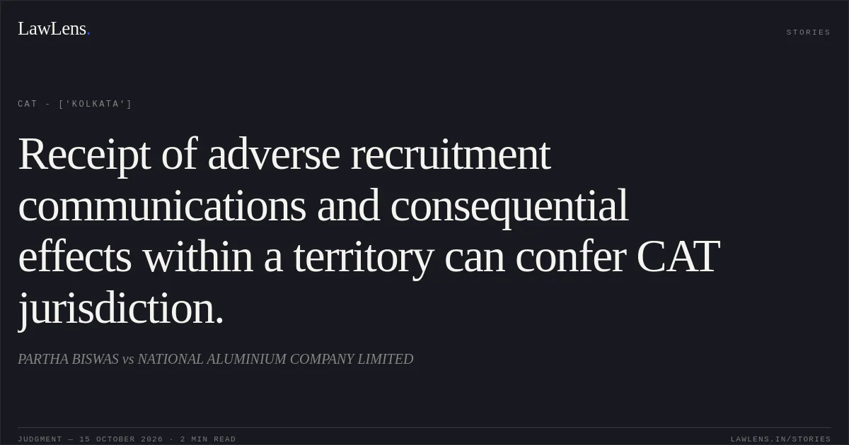 Receipt of adverse recruitment communications and consequential effects within a territory can confer CAT jurisdiction.. PARTHA BISWAS  vs NATIONAL ALUMINIUM COMPANY LIMITED. CAT - ['Kolkata']. LawLens