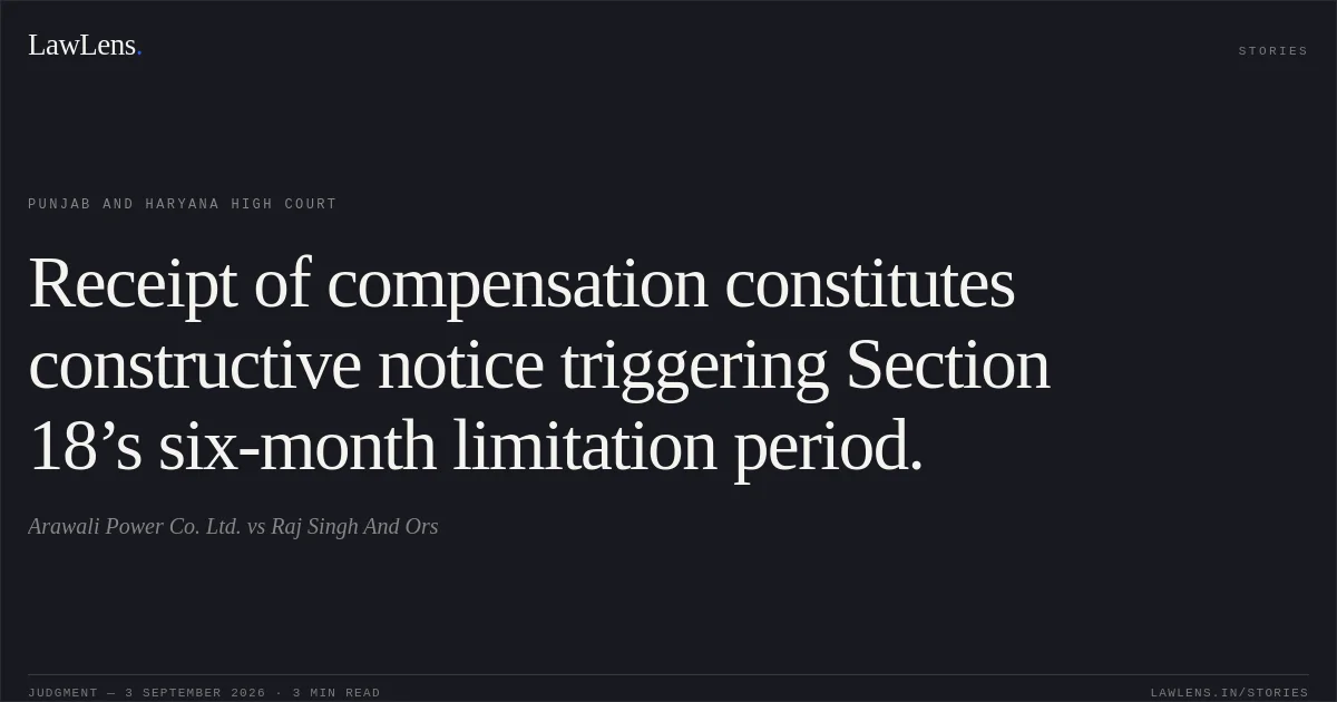 Receipt of compensation constitutes constructive notice triggering Section 18’s six-month limitation period.. Arawali Power Co. Ltd. vs Raj Singh And Ors. Punjab and Haryana High Court. LawLens