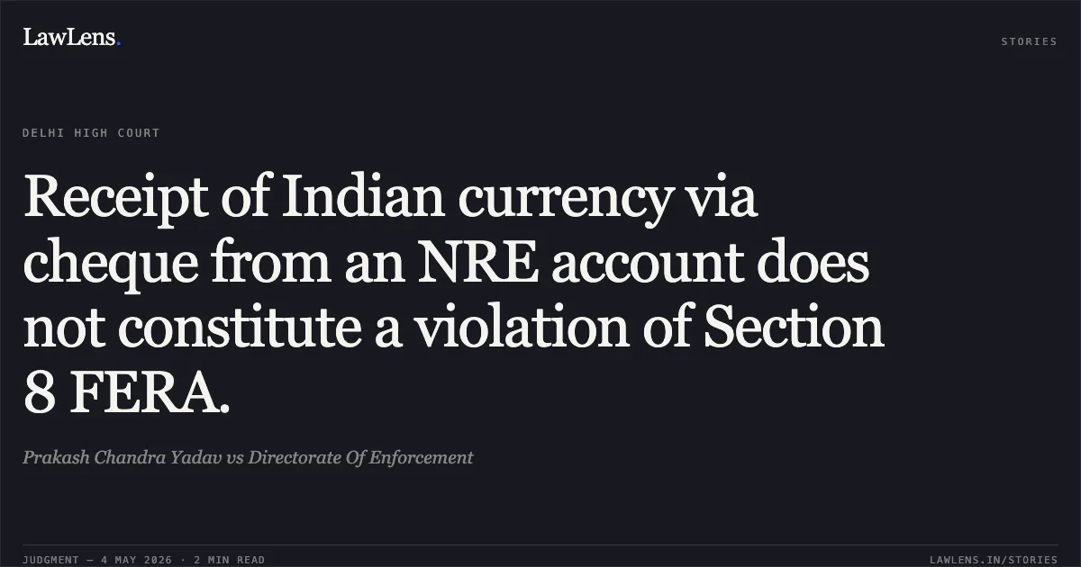 Receipt of Indian currency via cheque from an NRE account does not constitute a violation of Section 8 FERA.. Prakash Chandra Yadav vs Directorate Of Enforcement. Delhi High Court. LawLens