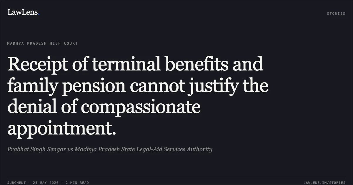 Receipt of terminal benefits and family pension cannot justify the denial of compassionate appointment.. Prabhat Singh Sengar vs Madhya Pradesh State Legal-Aid Services Authority. Madhya Pradesh High Court. LawLens