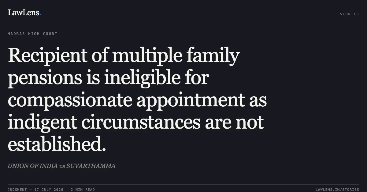 Recipient of multiple family pensions is ineligible for compassionate appointment as indigent circumstances are not established.. UNION OF INDIA vs SUVARTHAMMA. Madras High Court. LawLens