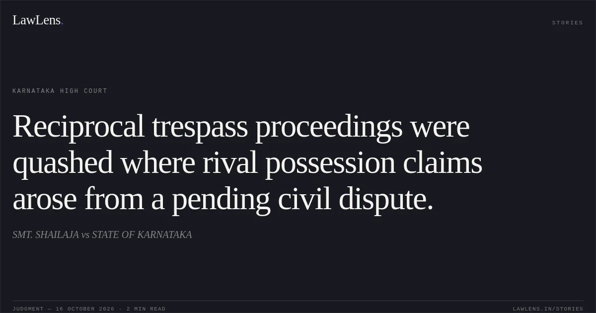 Reciprocal trespass proceedings were quashed where rival possession claims arose from a pending civil dispute.. SMT. SHAILAJA vs STATE OF KARNATAKA. Karnataka High Court. LawLens