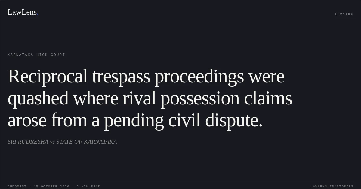 Reciprocal trespass proceedings were quashed where rival possession claims arose from a pending civil dispute.. SRI RUDRESHA vs STATE OF KARNATAKA. Karnataka High Court. LawLens
