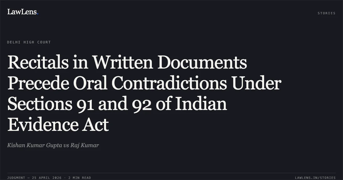 Recitals in Written Documents Precede Oral Contradictions Under Sections 91 and 92 of Indian Evidence Act. Kishan Kumar Gupta vs Raj Kumar. Delhi High Court. LawLens