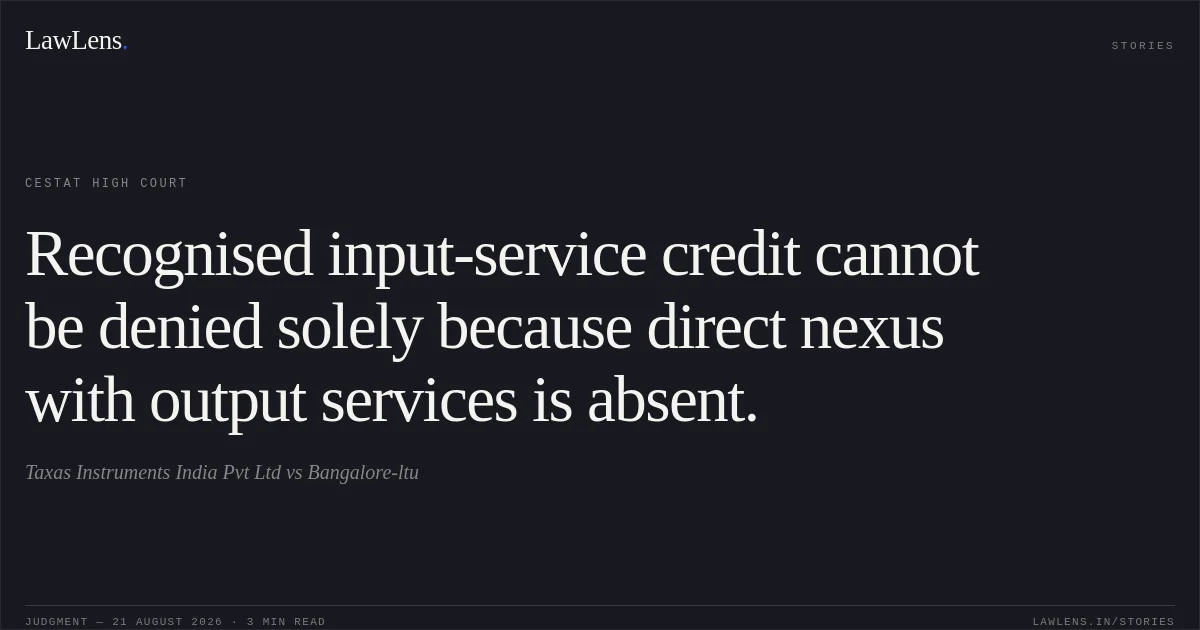 Recognised input-service credit cannot be denied solely because direct nexus with output services is absent.. Taxas Instruments India Pvt Ltd vs Bangalore-ltu. CESTAT High Court. LawLens