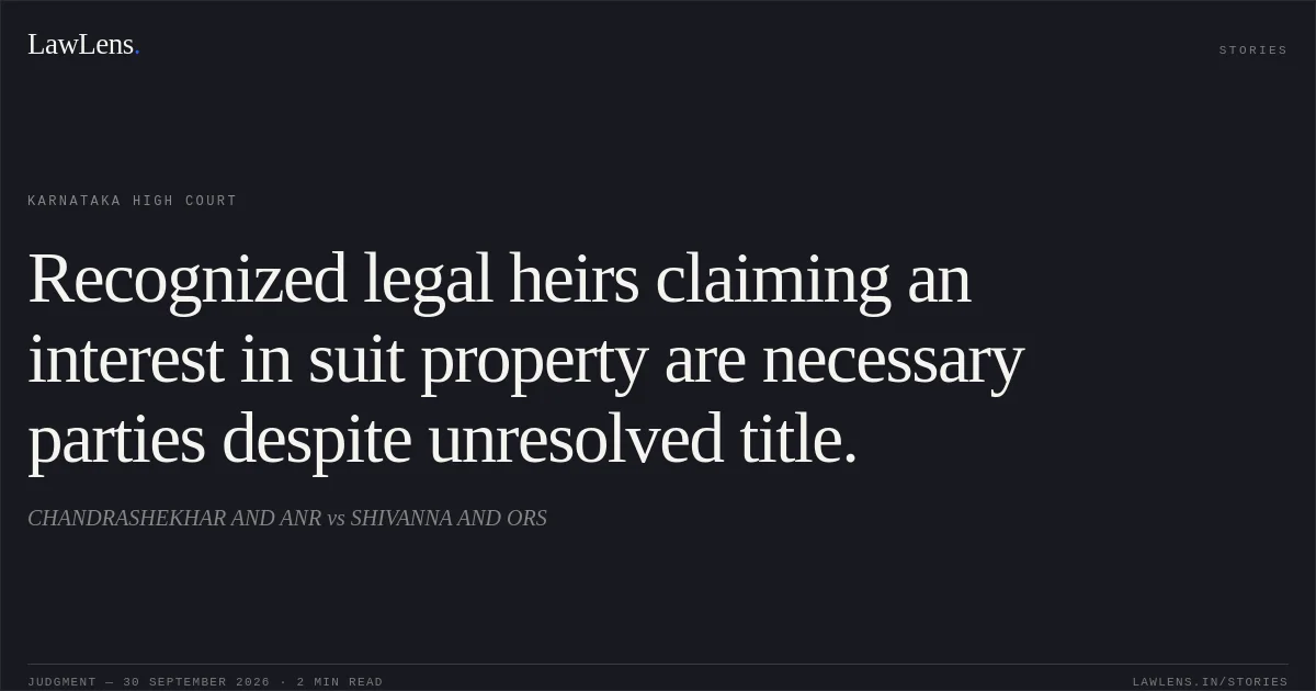 Recognized legal heirs claiming an interest in suit property are necessary parties despite unresolved title.. CHANDRASHEKHAR AND ANR vs SHIVANNA AND ORS. Karnataka High Court. LawLens