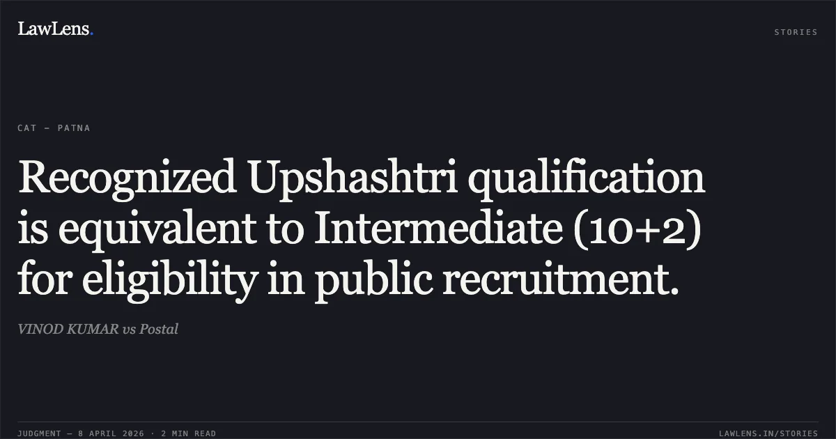 Recognized Upshashtri qualification is equivalent to Intermediate (10+2) for eligibility in public recruitment.. VINOD KUMAR vs Postal. Central Administrative Tribunal. LawLens