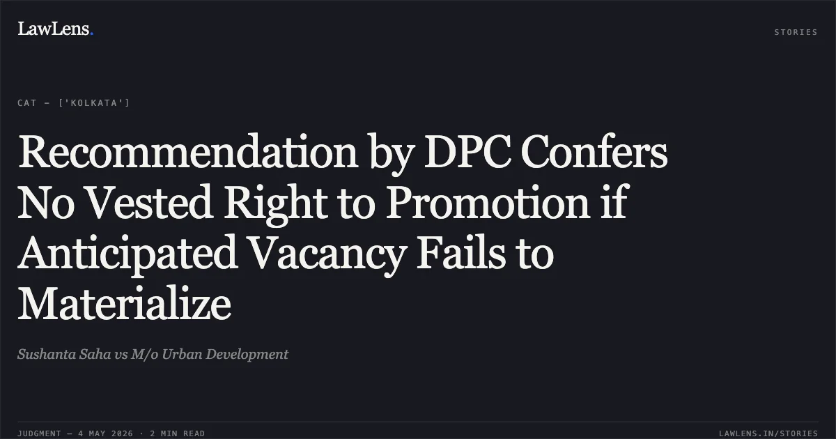 Recommendation by DPC Confers No Vested Right to Promotion if Anticipated Vacancy Fails to Materialize. Sushanta Saha vs M/o Urban Development. Central Administrative Tribunal. LawLens