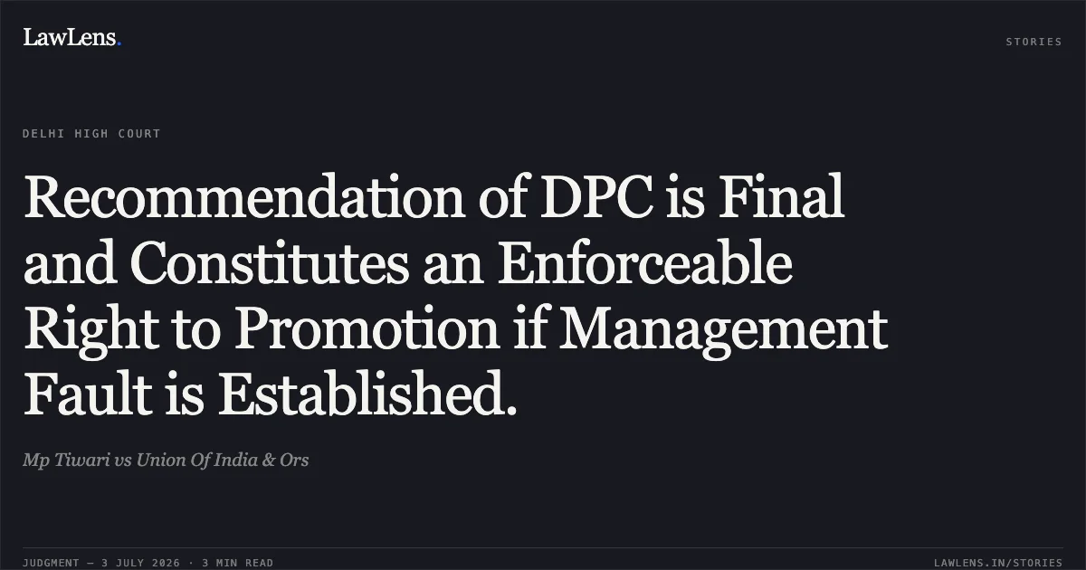 Recommendation of DPC is Final and Constitutes an Enforceable Right to Promotion if Management Fault is Established.. Mp Tiwari vs Union Of India & Ors. Delhi High Court. LawLens