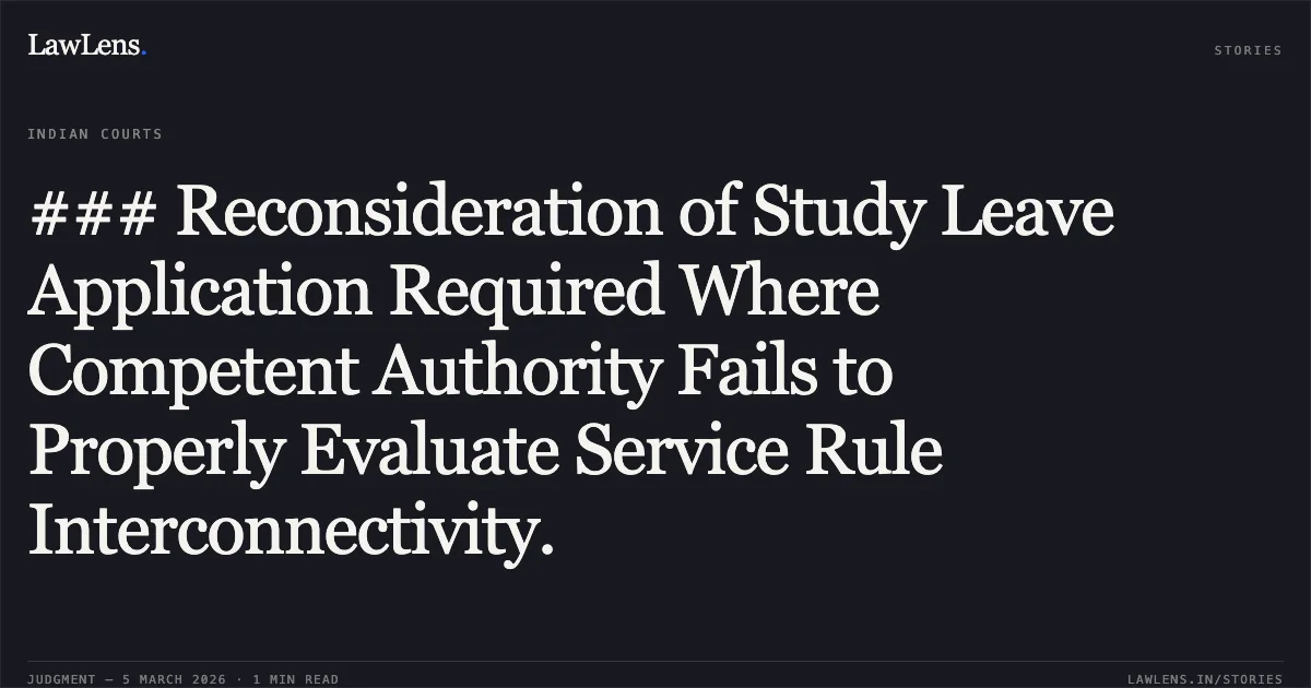 ### Reconsideration of Study Leave Application Required Where Competent Authority Fails to Properly Evaluate Service Rule Interconnectivity.. Shri Gopal Kumar v. Union of India & Ors. [2026:MLHC:144]. High Court of Meghalaya. LawLens