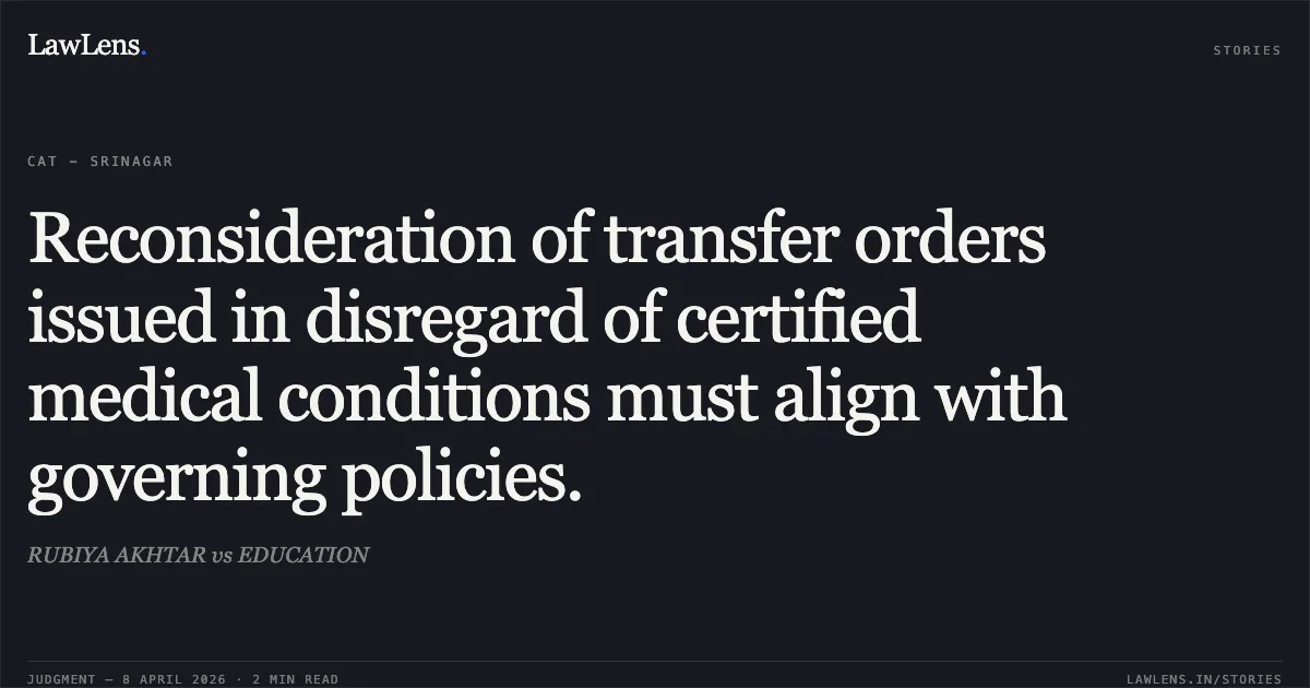 Reconsideration of transfer orders issued in disregard of certified medical conditions must align with governing policies.. RUBIYA AKHTAR vs EDUCATION. Central Administrative Tribunal. LawLens