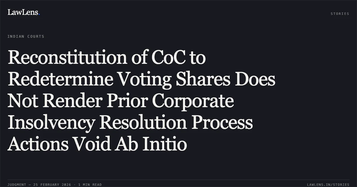 Reconstitution of CoC to Redetermine Voting Shares Does Not Render Prior Corporate Insolvency Resolution Process Actions Void Ab Initio. Stressed Asset Stabilization Funds (SASF) v. Shamsher Bahadur Singh, RP of Asian Alloys Ltd. [Company Appeal (AT) (Ins) No. 965, 1025 & 1026 of 2025]. NCLAT. LawLens