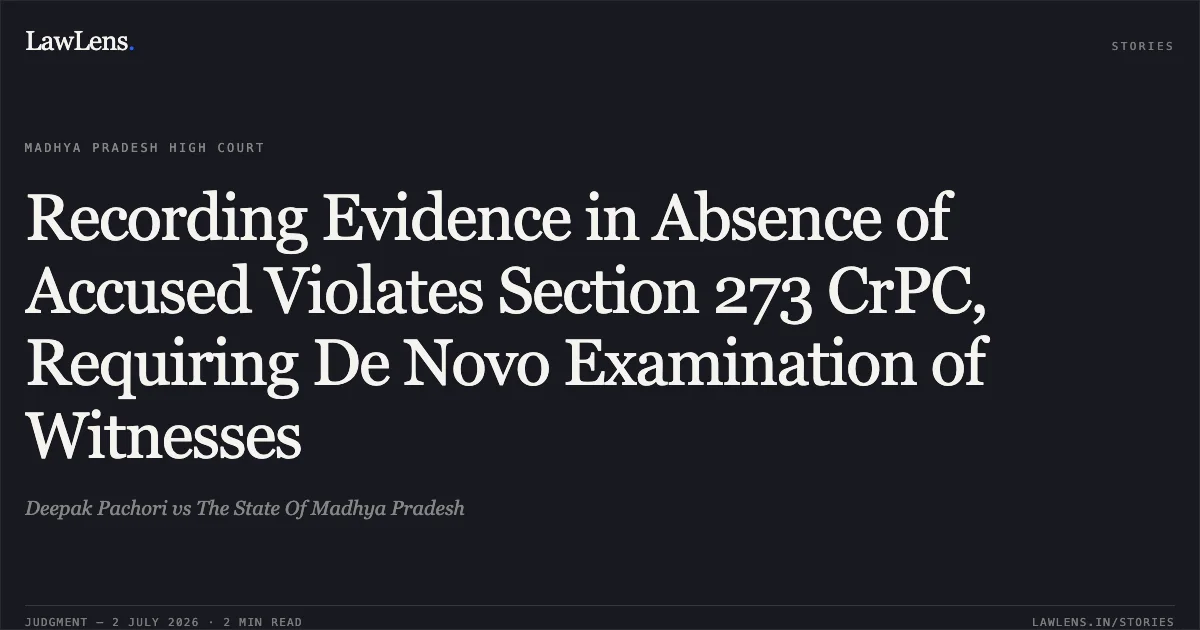 Recording Evidence in Absence of Accused Violates Section 273 CrPC, Requiring De Novo Examination of Witnesses. Deepak Pachori vs The State Of Madhya Pradesh. Madhya Pradesh High Court. LawLens