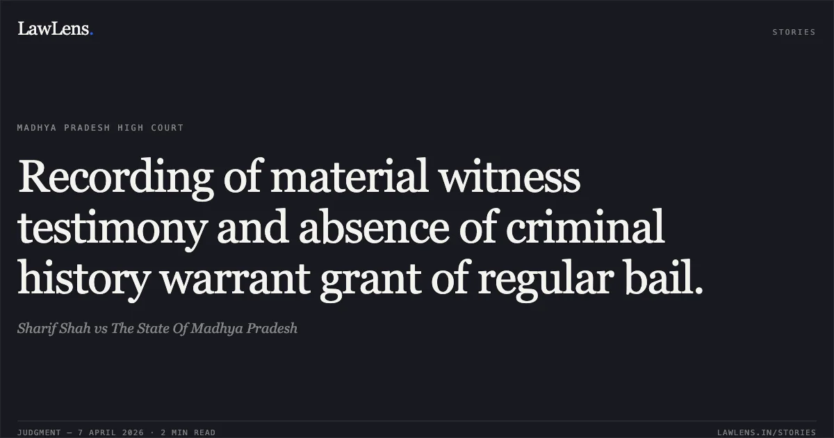Recording of material witness testimony and absence of criminal history warrant grant of regular bail.. Sharif Shah vs The State Of Madhya Pradesh. Madhya Pradesh High Court. LawLens