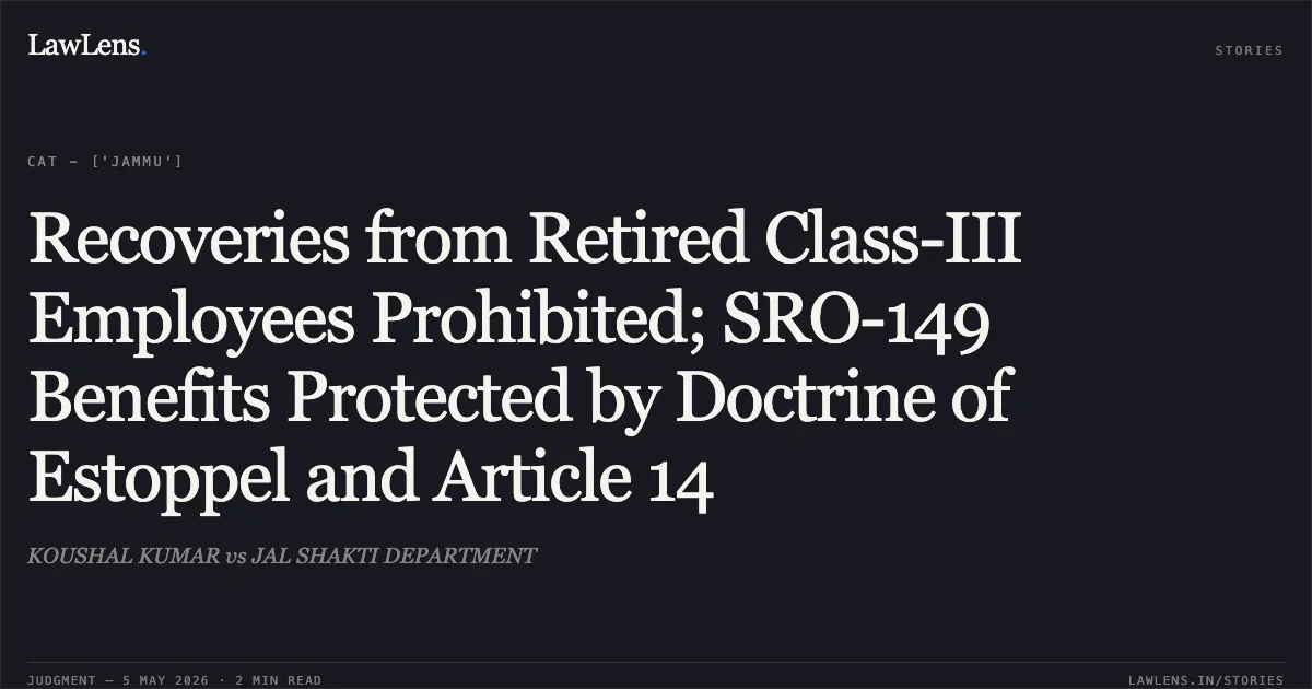 Recoveries from Retired Class-III Employees Prohibited; SRO-149 Benefits Protected by Doctrine of Estoppel and Article 14. KOUSHAL KUMAR vs JAL SHAKTI DEPARTMENT. Central Administrative Tribunal. LawLens