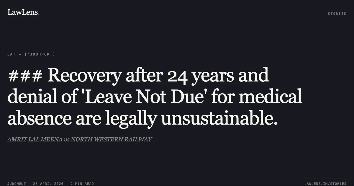 ### Recovery after 24 years and denial of 'Leave Not Due' for medical absence are legally unsustainable.. AMRIT LAL MEENA vs NORTH WESTERN RAILWAY. Central Administrative Tribunal. LawLens